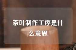 茶叶制作工序是什么意思