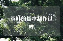 茶叶的基本制作过程