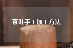 茶叶手工加工方法