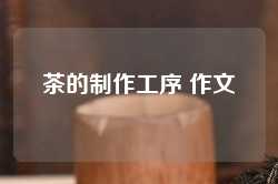 茶的制作工序 作文