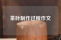茶叶制作过程作文