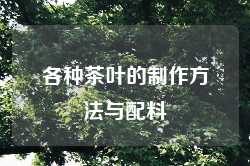 各种茶叶的制作方法与配料