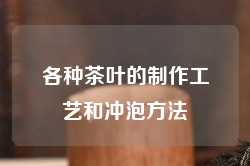 各种茶叶的制作工艺和冲泡方法