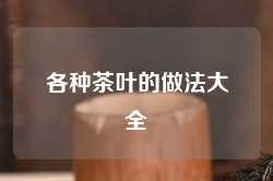 各种茶叶的做法大全