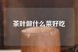 茶叶做什么菜好吃