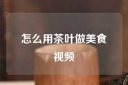 怎么用茶叶做美食视频