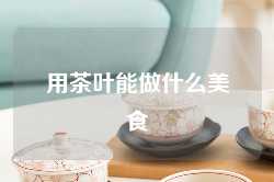 用茶叶能做什么美食