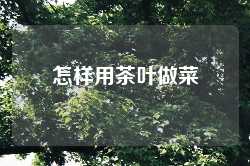 怎样用茶叶做菜
