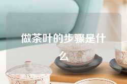 做茶叶的步骤是什么