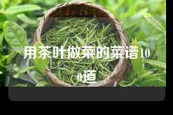 用茶叶做菜的菜谱100道