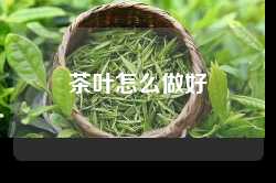 茶叶怎么做好