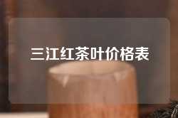 三江红茶叶价格表