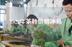 2022年茶叶价格冰岛
