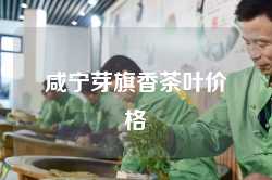 咸宁芽旗香茶叶价格