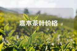 嘉木茶叶价格