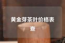 黄金芽茶叶价格表查